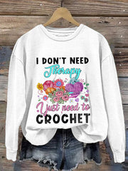 I Don't Need Therapy I Just Need To Crochet Print Sweatshirt